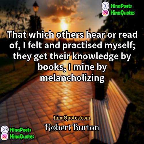 Robert Burton Quotes | That which others hear or read of,